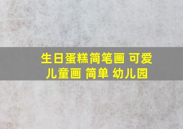 生日蛋糕简笔画 可爱 儿童画 简单 幼儿园